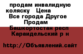 продам инвалидную коляску › Цена ­ 10 000 - Все города Другое » Продам   . Башкортостан респ.,Караидельский р-н